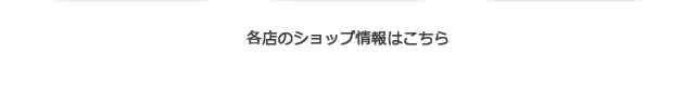各店のショップ情報はこちら
