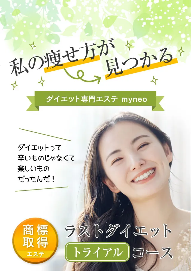 私の痩せ方が見つかる、ダイエット専門エステ　myneo。ダイエットって辛いものじゃなくて楽しいものだったんだ！商標取得【エステ】ラストダイエット トライアルコース。