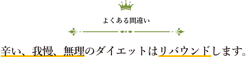 よくある間違い。辛い、我慢、無理のダイエットはリバウンドします。