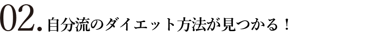 02.自分流のダイエット方法が見つかる！