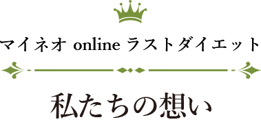 マイネオ online ラストダイエット 私たちの想い