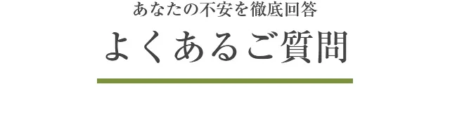 あなたの不安を徹底回答　よくある質問